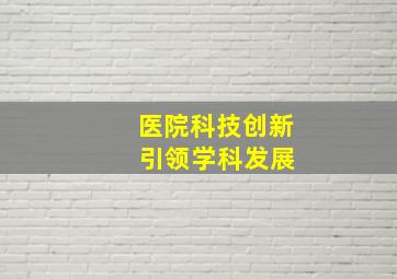 医院科技创新 引领学科发展